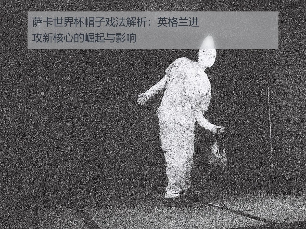 萨卡世界杯帽子戏法解析：英格兰进攻新核心的崛起与影响