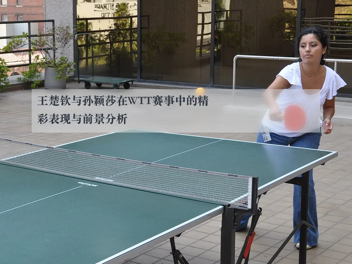 王楚钦与孙颖莎在WTT赛事中的精彩表现与前景分析