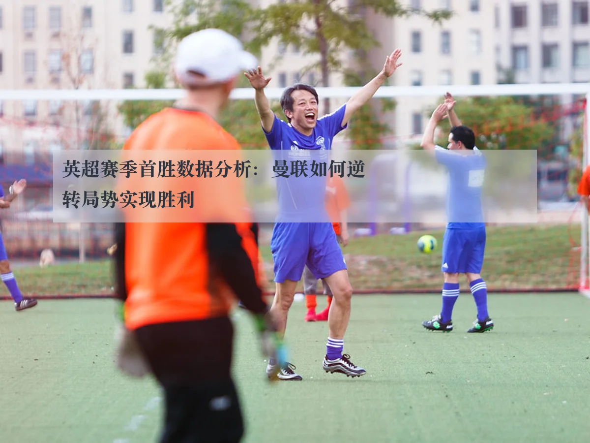 英超赛季首胜数据分析：曼联如何逆转局势实现胜利